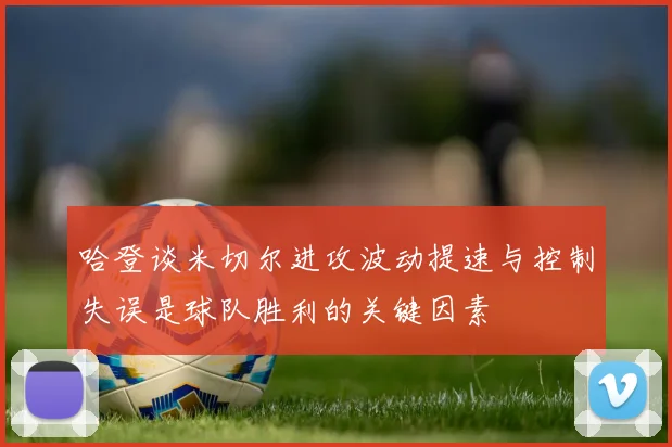 哈登谈米切尔进攻波动提速与控制失误是球队胜利的关键因素