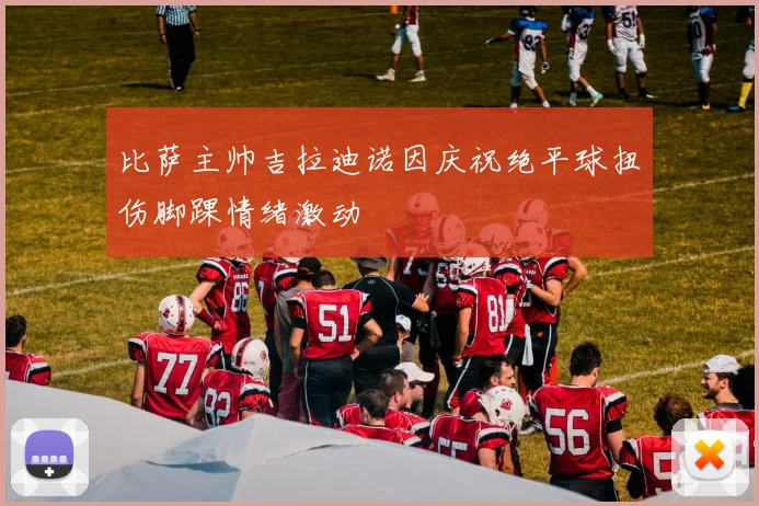 比萨主帅吉拉迪诺因庆祝绝平球扭伤脚踝情绪激动