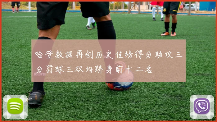 哈登数据再创历史佳绩得分助攻三分罚球三双均跻身前十二名