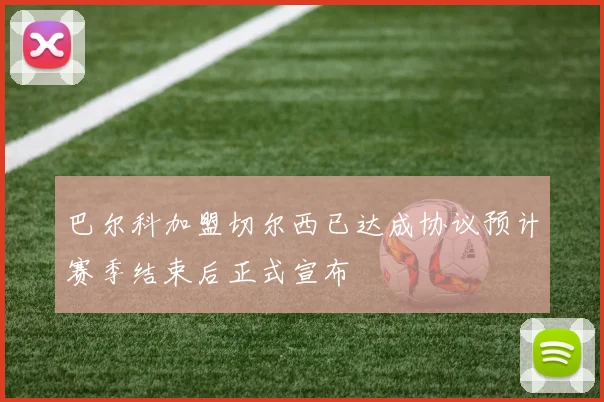 巴尔科加盟切尔西已达成协议预计赛季结束后正式宣布
