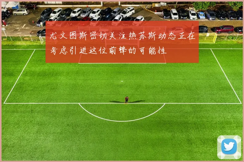 尤文图斯密切关注热苏斯动态正在考虑引进这位前锋的可能性