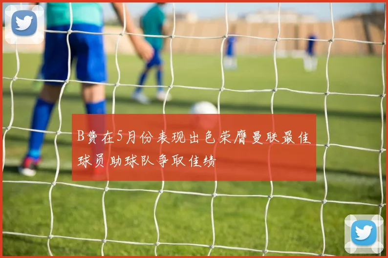B费在5月份表现出色荣膺曼联最佳球员助球队争取佳绩