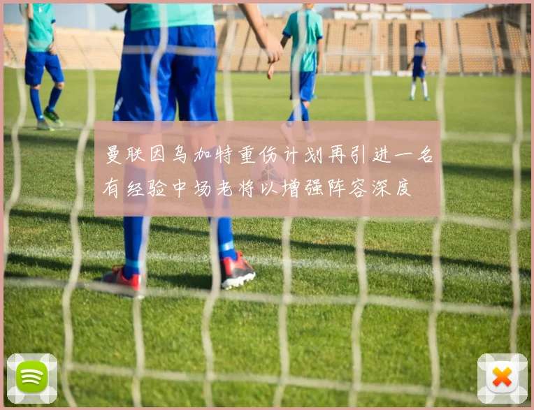 曼联因乌加特重伤计划再引进一名有经验中场老将以增强阵容深度