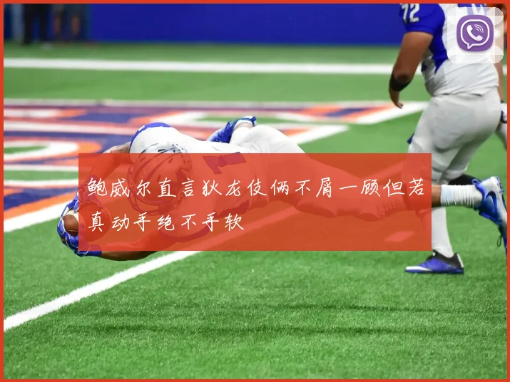 鲍威尔直言狄龙伎俩不屑一顾但若真动手绝不手软