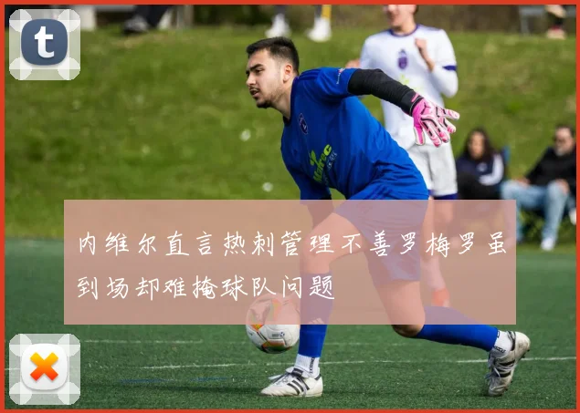 内维尔直言热刺管理不善罗梅罗虽到场却难掩球队问题