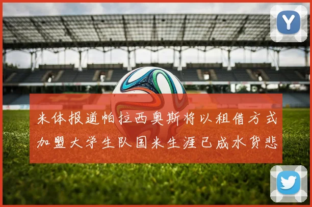 米体报道帕拉西奥斯将以租借方式加盟大学生队国米生涯已成水货悲剧