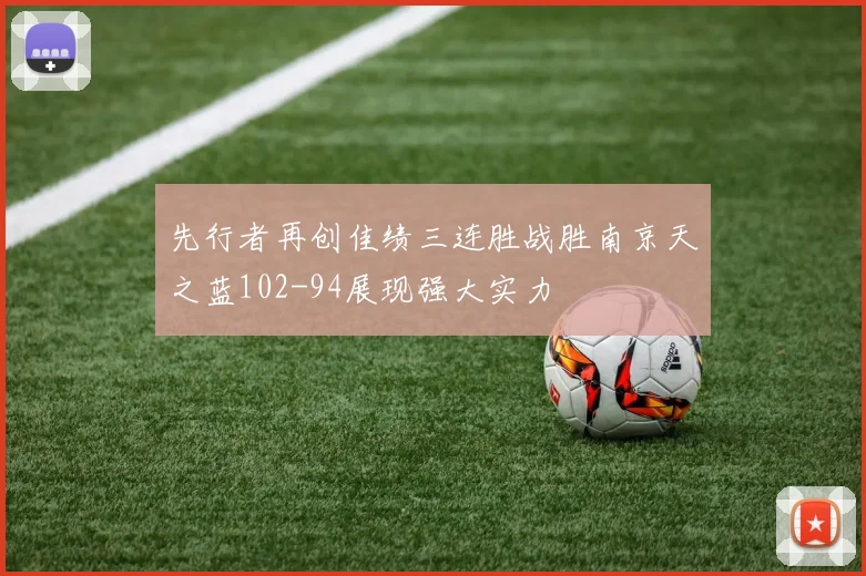 先行者再创佳绩三连胜战胜南京天之蓝102-94展现强大实力