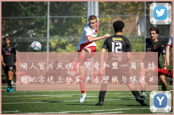 湖人官方庆祝东契奇加盟一周年特别纪念送上独家卢卡壁纸与球迷共享快乐时光