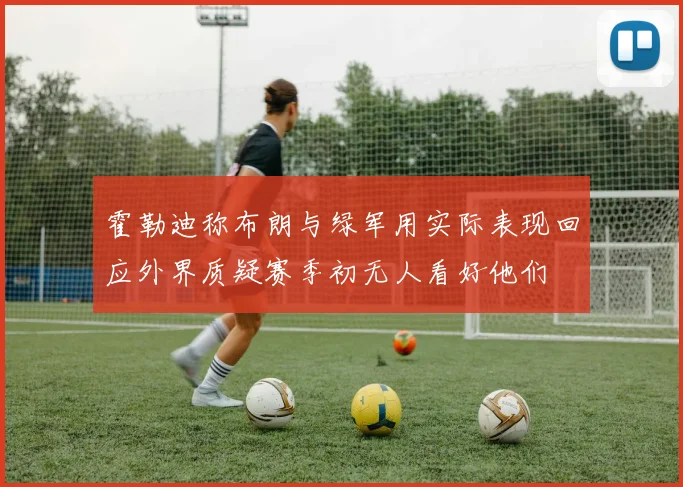 霍勒迪称布朗与绿军用实际表现回应外界质疑赛季初无人看好他们